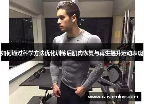 如何通过科学方法优化训练后肌肉恢复与再生提升运动表现